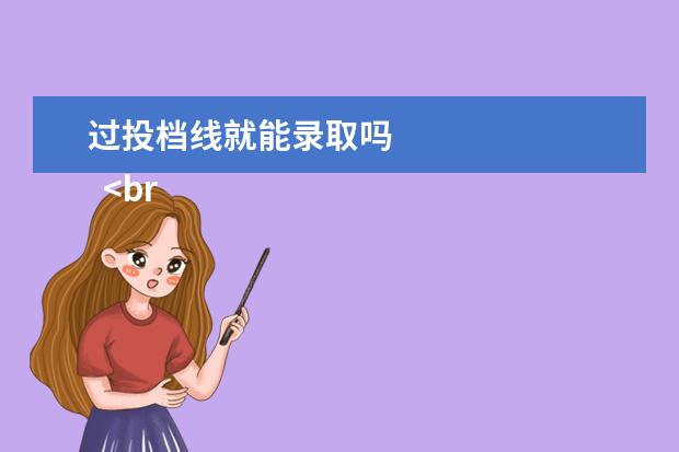 过投档线就能录取吗 
  <br/>