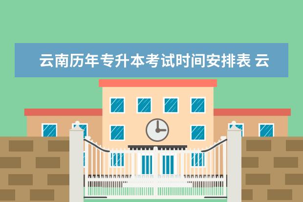 云南历年专升本考试时间安排表 云南2023专升本考试时间