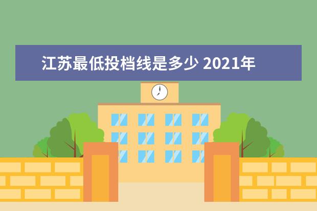 江苏最低投档线是多少 2021年江苏高考本科投档线