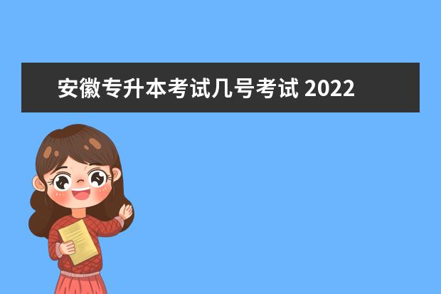 安徽专升本考试几号考试 2022年安徽省专升本考试时间是几月几号?