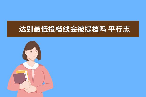 达到最低投档线会被提档吗 平行志愿的4个志愿只有分数达到最低录取分才会被提...