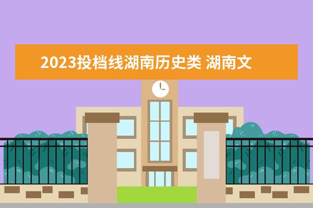 2023投档线湖南历史类 湖南文科分数线2023