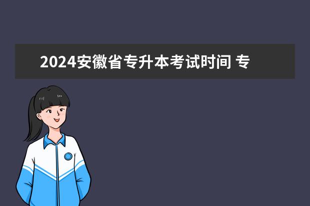 2024安徽省专升本考试时间 专升本考试时间是什么时候?
