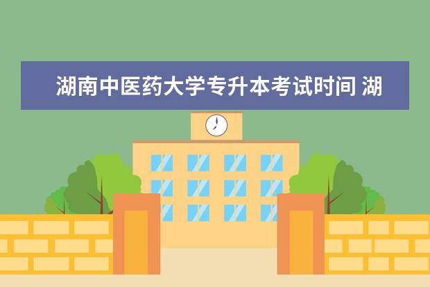 湖南中医药大学专升本考试时间 湖南中医药大学专升本多久出成绩