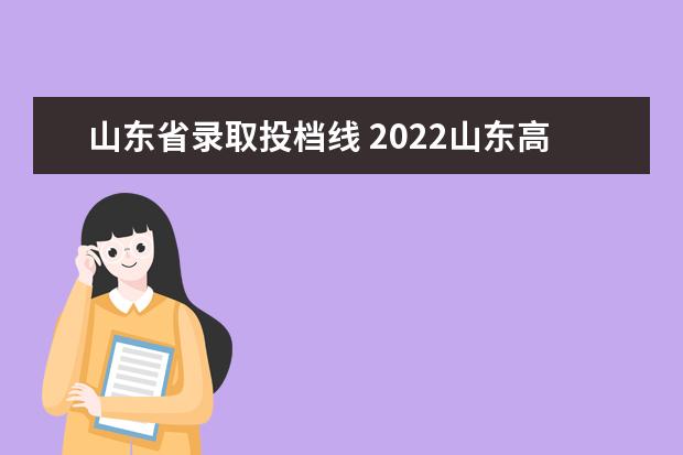 山东省录取投档线 2022山东高考投档线一览表