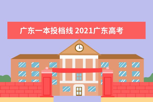 广东一本投档线 2021广东高考一本线几分