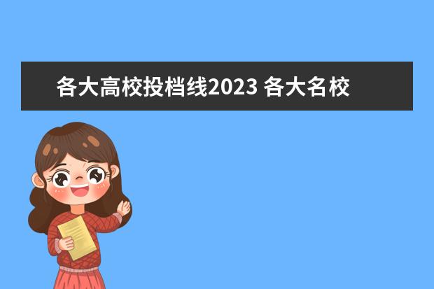 各大高校投档线2023 各大名校录取分数线2023