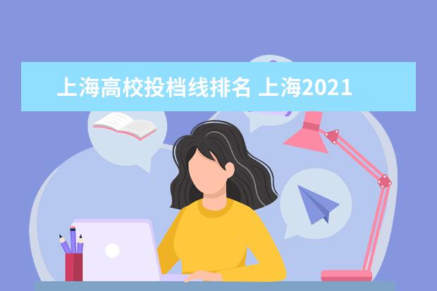 上海高校投档线排名 上海2021年本科普通批投档线热点问答