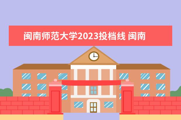 闽南师范大学2023投档线 闽南师范大学开学时间2023
