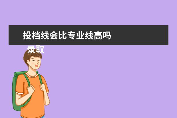 投档线会比专业线高吗 
  录取分数线和专业分数线分差大吗
