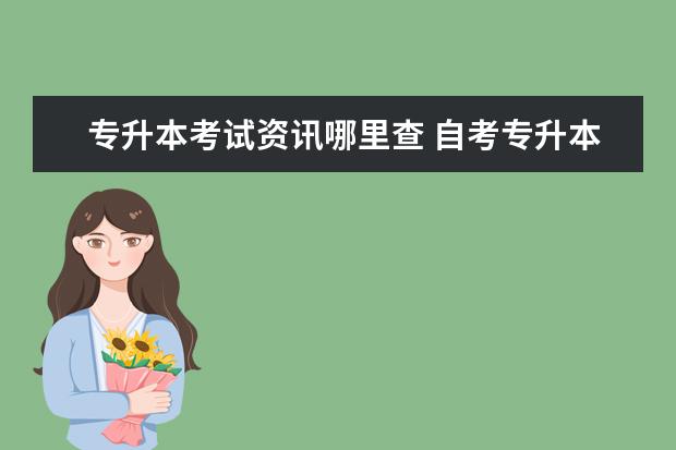 专升本考试资讯哪里查 自考专升本如何查询考试地点?