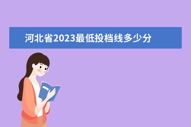 河北省2023最低投档线多少分 2023年河北高考准考证号查询打印入口,附准考证注意...