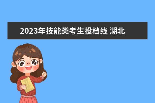 2023年技能类考生投档线 湖北省技能高考2023各学校分数线