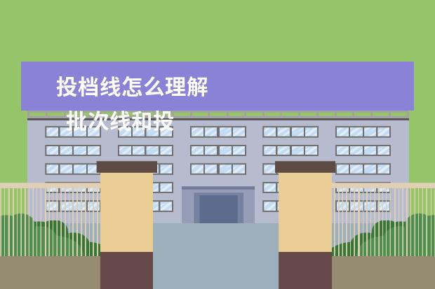 投档线怎么理解
批次线和投档线的区别