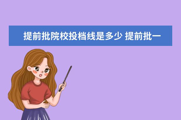 提前批院校投档线是多少 提前批一般需要多少分