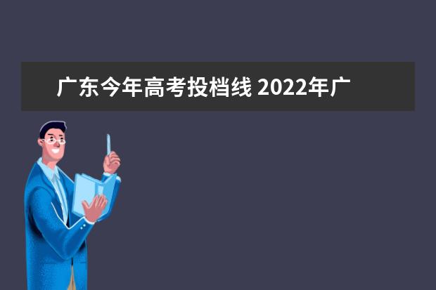 广东今年高考投档线 2022年广东高考投档线