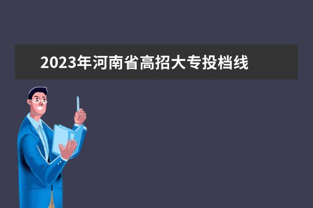2023年河南省高招大专投档线 2023河南对口升学分数线