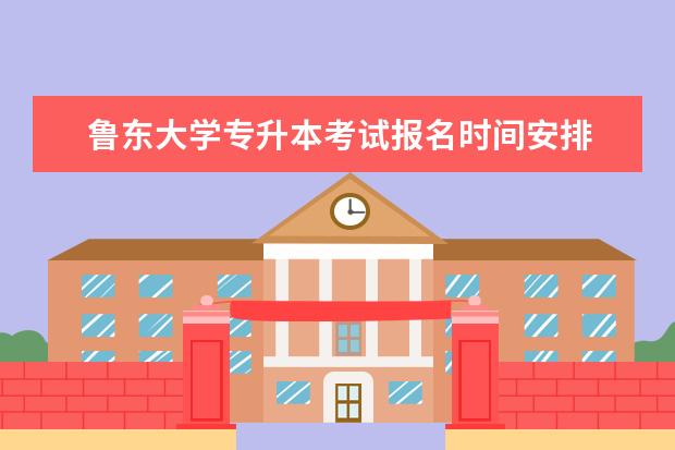 鲁东大学专升本考试报名时间安排 鲁东大学成人高考什么时候可以报名?