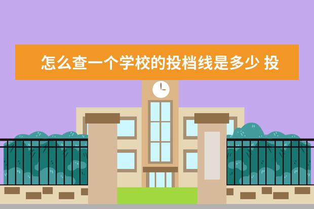 怎么查一个学校的投档线是多少 投档线怎么查