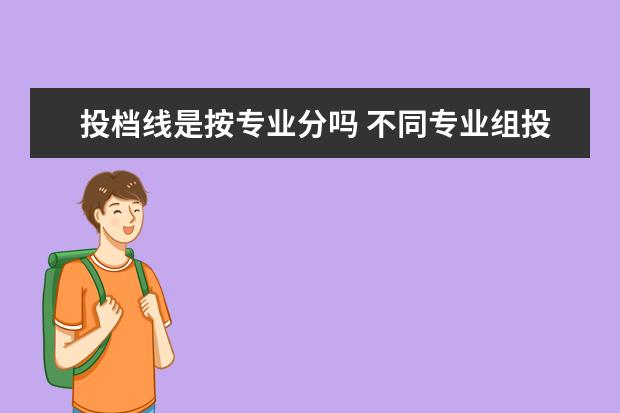 投档线是按专业分吗 不同专业组投档线一样吗 什么是投档线