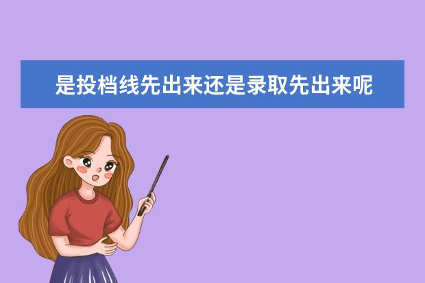 是投档线先出来还是录取先出来呢 投档线在录取后公布吗