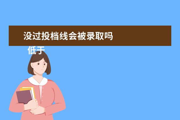 没过投档线会被录取吗 
  低于投档线会被录取吗
