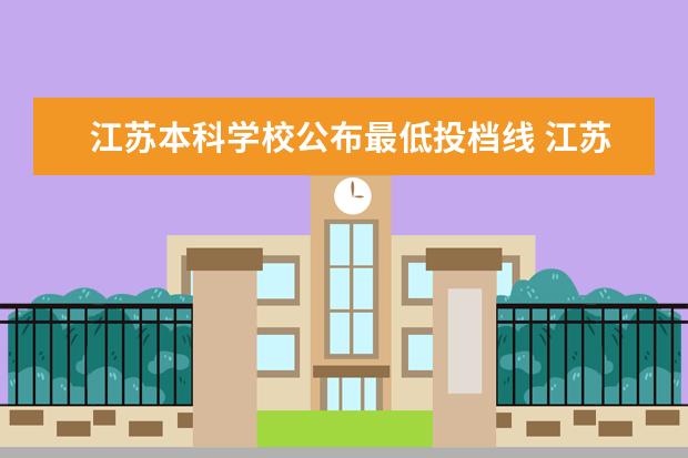 江苏本科学校公布最低投档线 江苏高校投档线