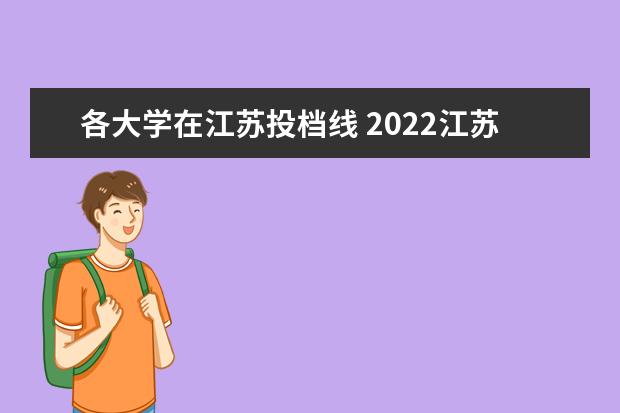 各大学在江苏投档线 2022江苏各大学录取分数线