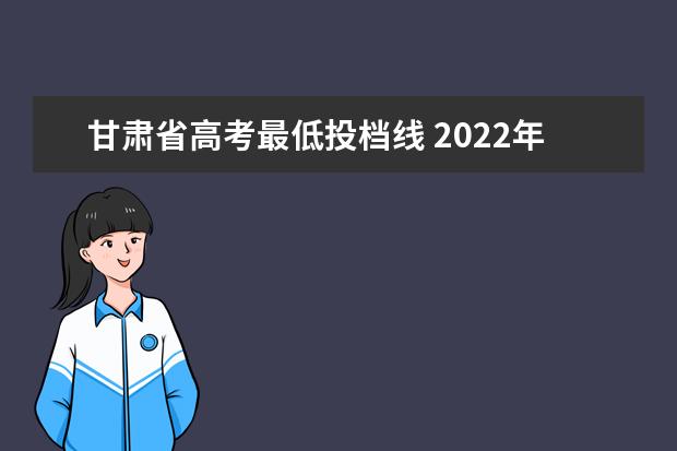 甘肃省高考最低投档线 2022年甘肃高考录取分数线一览表
