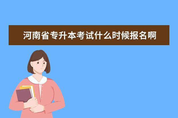 河南省专升本考试什么时候报名啊 河南省专升本考试报名时间2023