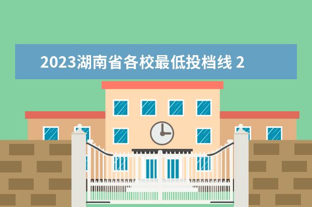 2023湖南省各校最低投档线 2023年湖南高考分数线