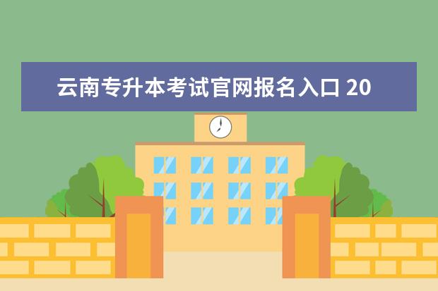 云南专升本考试官网报名入口 2022年云南文山壮族苗族自治州统招专升本志愿填报入...