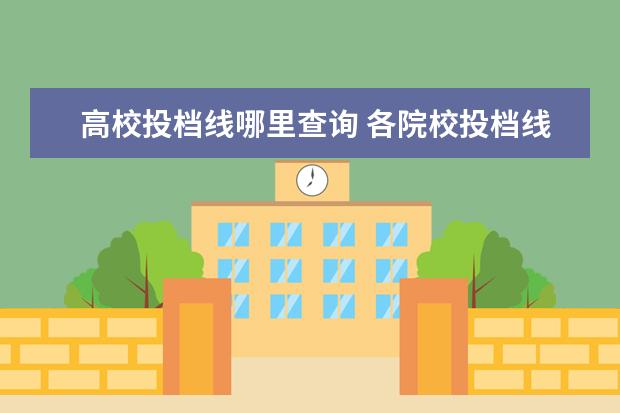 高校投档线哪里查询 各院校投档线怎么查