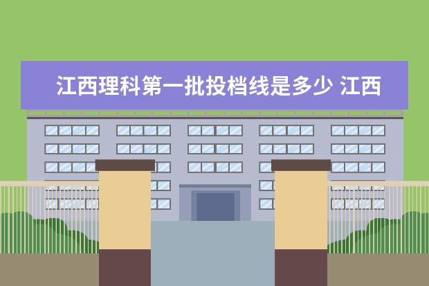 江西理科第一批投档线是多少 江西省投档线2020
