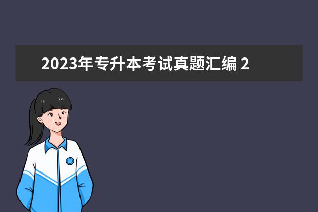 2023年专升本考试真题汇编 2023年天津全日制专升本考试内容是什么?