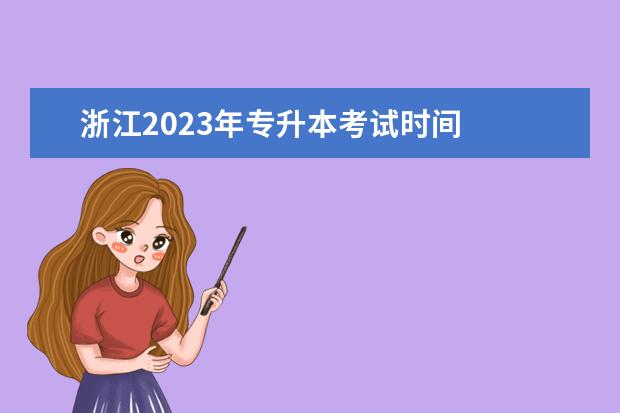 浙江2023年专升本考试时间
2023年各省专升本考试时间在什么时候