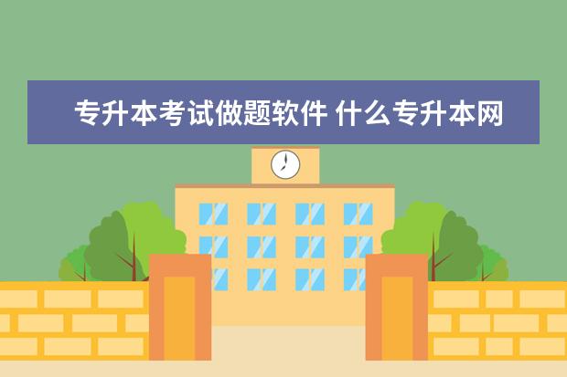 专升本考试做题软件 什么专升本网课软件好用?