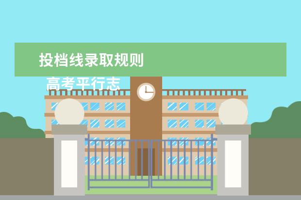 投档线录取规则 
  高考平行志愿的投档规则