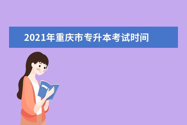2021年重庆市专升本考试时间 2021年专升本考试时间
