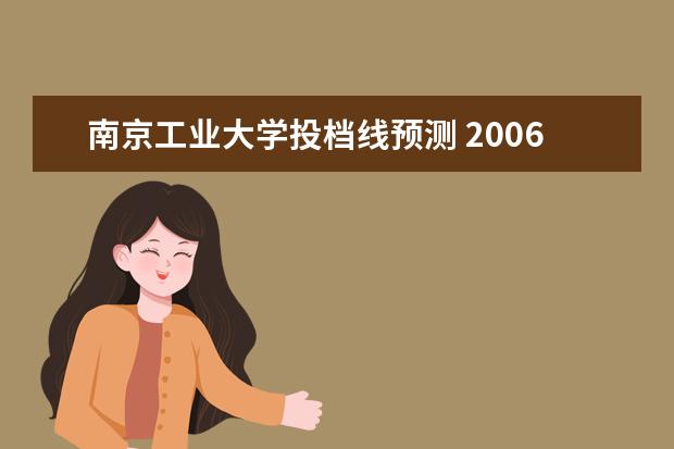 南京工业大学投档线预测 2006年高考高校最低录取分数线预测