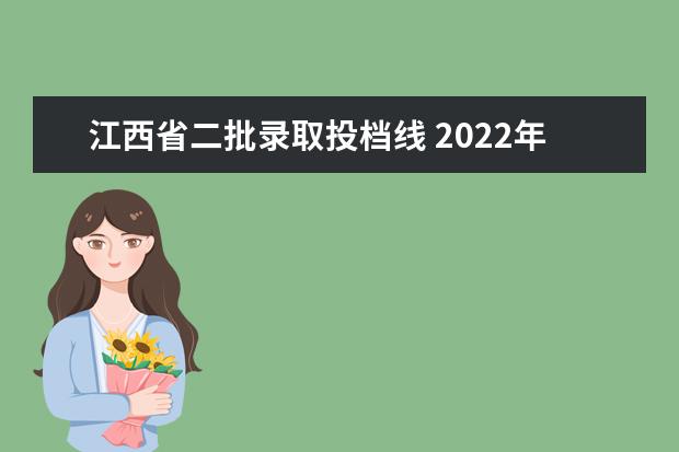 江西省二批录取投档线 2022年江西高考录取分数线一览表