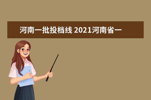 河南一批投档线 2021河南省一本投档线