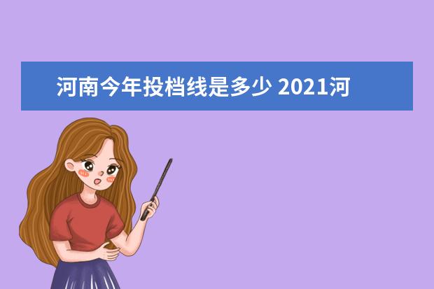 河南今年投档线是多少 2021河南省一本投档线
