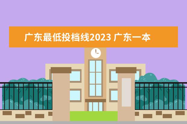 广东最低投档线2023 广东一本分数线2023是多少?