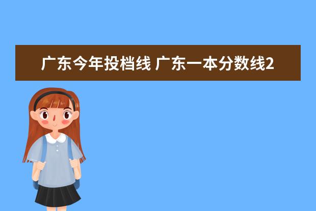 广东今年投档线 广东一本分数线2023