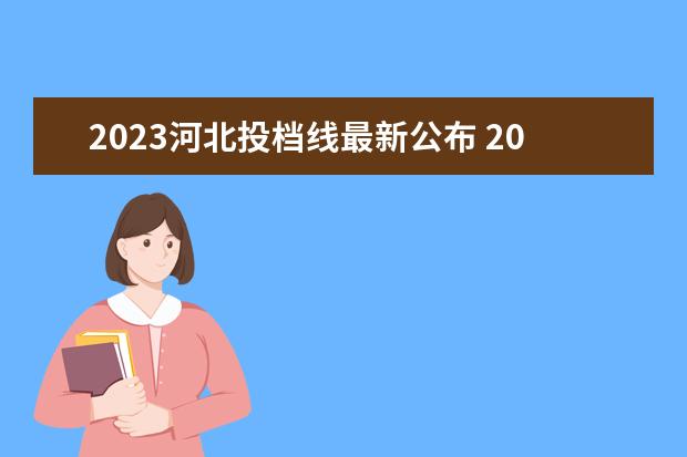 2023河北投档线最新公布 2023河北高考投档线