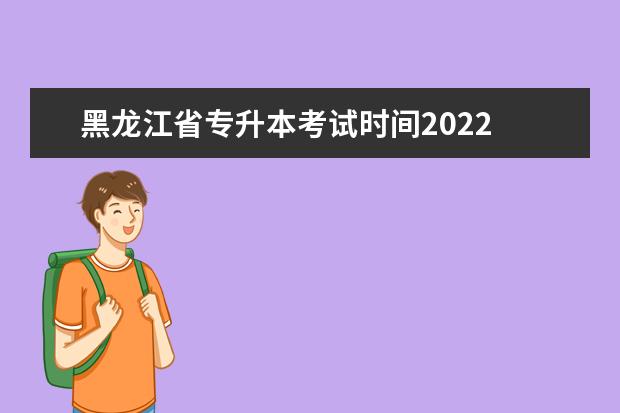 黑龙江省专升本考试时间2022 2022年自考专升本考试时间?