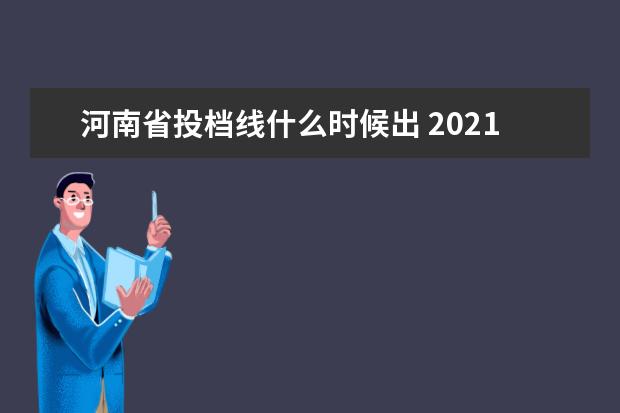 河南省投档线什么时候出 2021河南省一本投档线