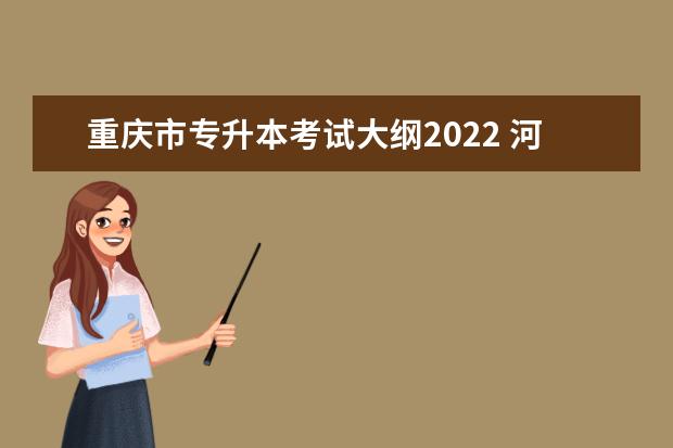 重庆市专升本考试大纲2022 河北省2022专升本考试大纲在哪查看
