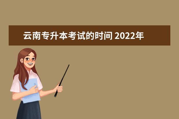 云南专升本考试的时间 2022年云南专升本考试时间